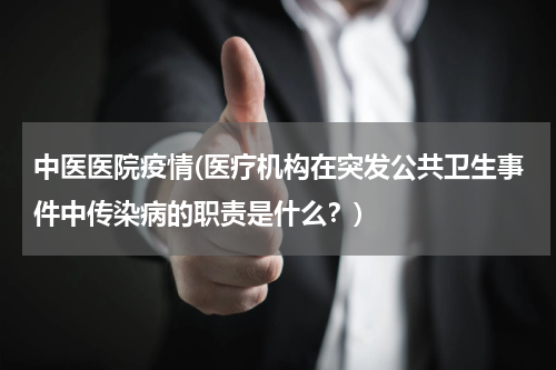 中医医院疫情(医疗机构在突发公共卫生事件中传染病的职责是什么？)