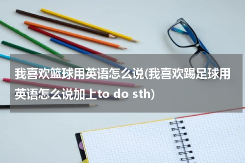 我喜欢篮球用英语怎么说(我喜欢踢足球用英语怎么说加上to do sth)