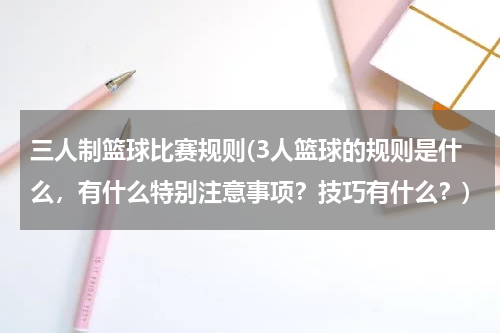 三人制篮球比赛规则(3人篮球的规则是什么，有什么特别注意事项？技巧有什么？)