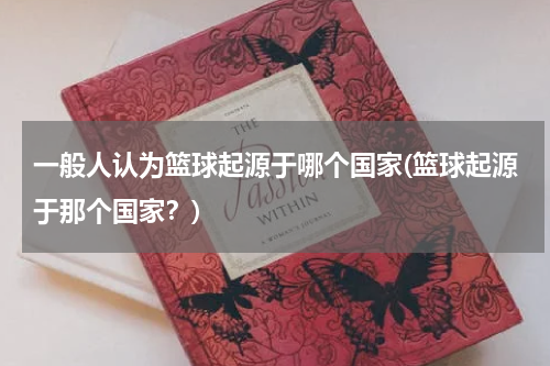一般人认为篮球起源于哪个国家(篮球起源于那个国家？)
