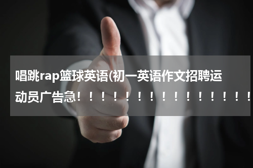 唱跳rap篮球英语(初一英语作文招聘运动员广告急！！！！！！！！！！！！！！！！！！！！！)
