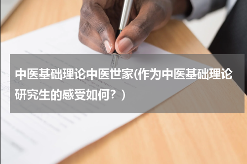 中医基础理论中医世家(作为中医基础理论研究生的感受如何？)