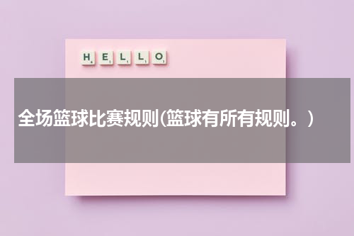 全场篮球比赛规则(篮球有所有规则。)