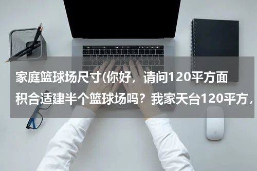 家庭篮球场尺寸(你好，请问120平方面积合适建半个篮球场吗？我家天台120平方，我想在上面建半个篮球场)