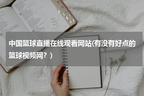 中国篮球直播在线观看网站(有没有好点的篮球视频网？)