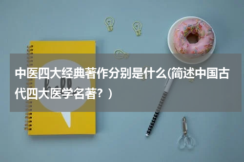 中医四大经典著作分别是什么(简述中国古代四大医学名著？)