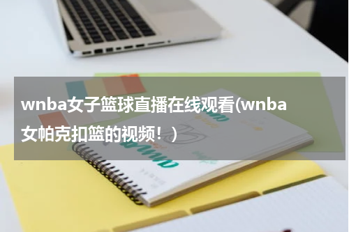 wnba女子篮球直播在线观看(wnba女帕克扣篮的视频！)