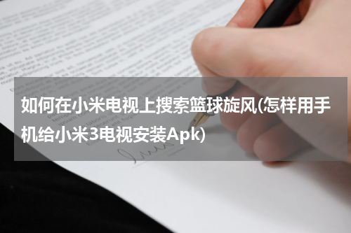 如何在小米电视上搜索篮球旋风(怎样用手机给小米3电视安装Apk)