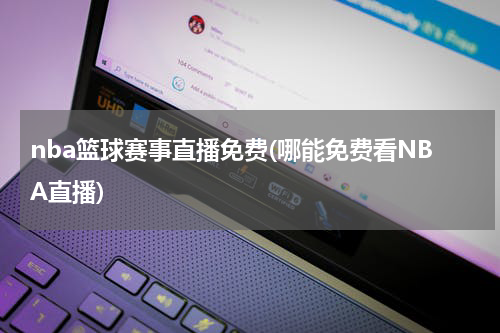 nba篮球赛事直播免费(哪能免费看NBA直播)