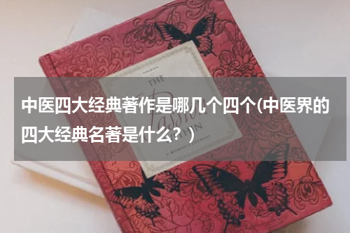 中医四大经典著作是哪几个四个(中医界的四大经典名著是什么？)