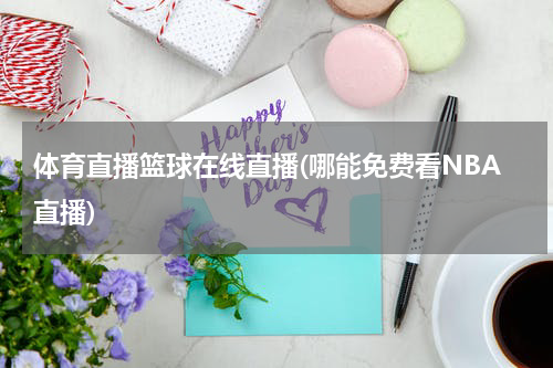体育直播篮球在线直播(哪能免费看NBA直播)