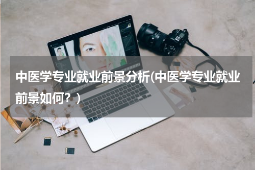 中医学专业就业前景分析(中医学专业就业前景如何？)
