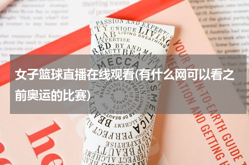 女子篮球直播在线观看(有什么网可以看之前奥运的比赛)