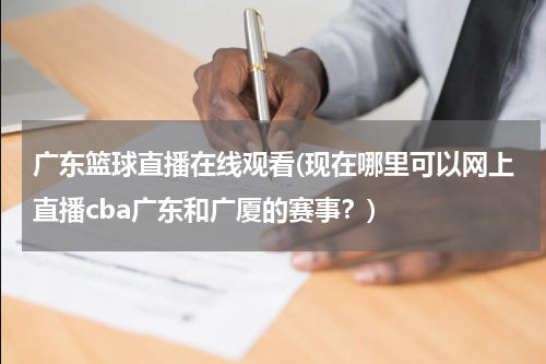 广东篮球直播在线观看(现在哪里可以网上直播cba广东和广厦的赛事？)