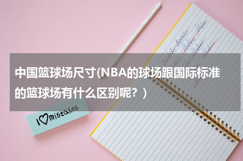 中国篮球场尺寸(NBA的球场跟国际标准的篮球场有什么区别呢？)