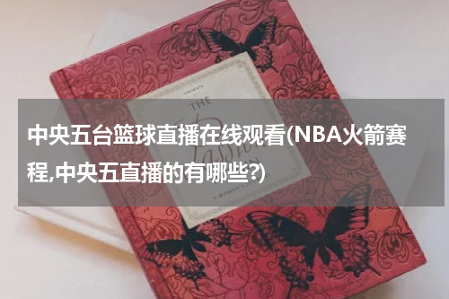中央五台篮球直播在线观看(NBA火箭赛程,中央五直播的有哪些?)