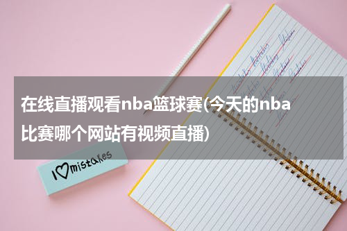 在线直播观看nba篮球赛(今天的nba比赛哪个网站有视频直播)