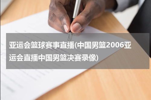 亚运会篮球赛事直播(中国男篮2006亚运会直播中国男篮决赛录像)