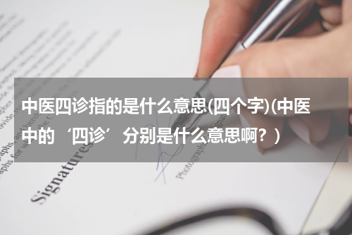 中医四诊指的是什么意思(四个字)(中医中的‘四诊’分别是什么意思啊？)