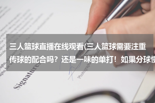 三人篮球直播在线观看(三人篮球需要注重传球的配合吗？还是一味的单打！如果分球慢了怎么办？)