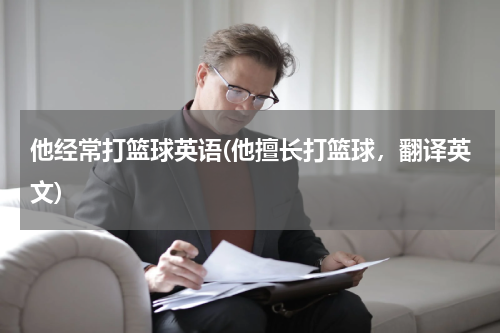 他经常打篮球英语(他擅长打篮球，翻译英文)