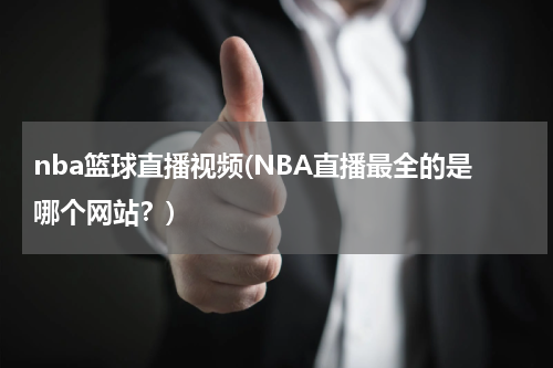 nba篮球直播视频(NBA直播最全的是哪个网站？)
