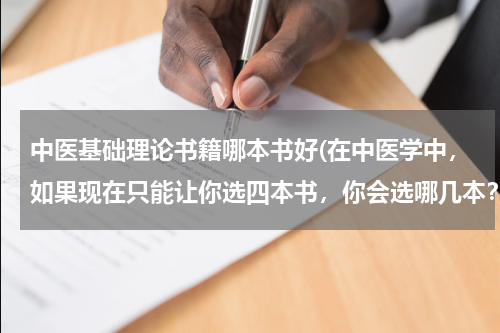 中医基础理论书籍哪本书好(在中医学中，如果现在只能让你选四本书，你会选哪几本？为什么？)