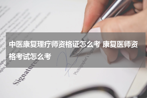 中医康复理疗师资格证怎么考 康复医师资格考试怎么考