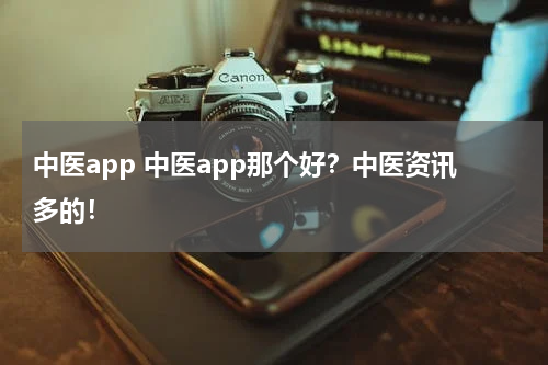 中医app 中医app那个好？中医资讯多的！