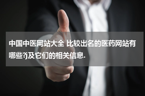 中国中医网站大全 比较出名的医药网站有哪些?j及它们的相关信息.