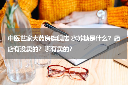中医世家大药房旗舰店 水苏糖是什么？药店有没卖的？哪有卖的？
