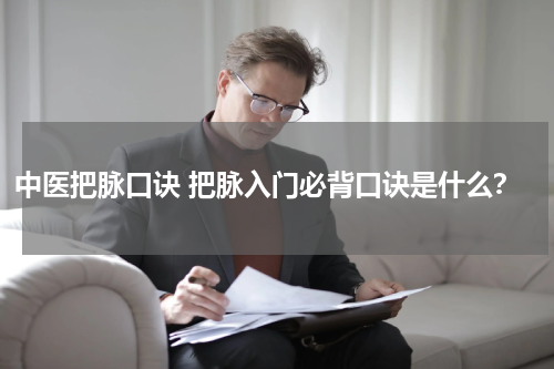 中医把脉口诀 把脉入门必背口诀是什么？