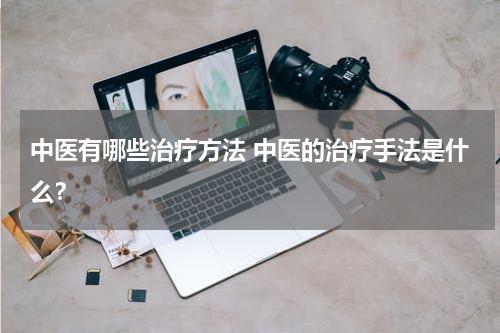 中医有哪些治疗方法 中医的治疗手法是什么？