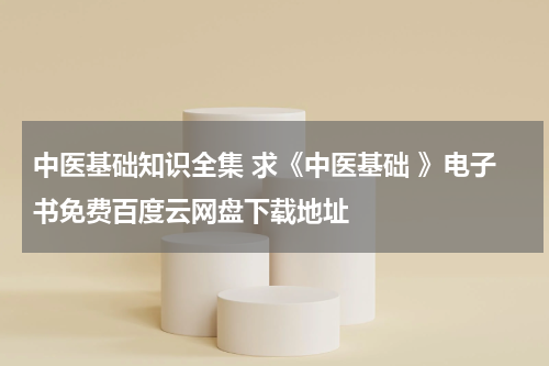 中医基础知识全集 求《中医基础 》电子书免费百度云网盘下载地址