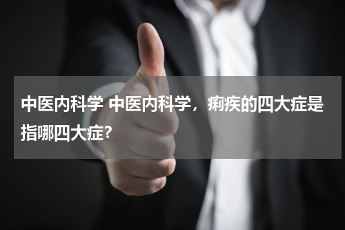 中医内科学 中医内科学，痢疾的四大症是指哪四大症？