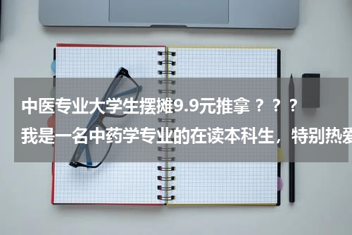 中医专业大学生摆摊9.9元推拿 ？？？我是一名中药学专业的在读本科生，特别热爱中医，想考中医临床专业的研究生，不知到可不可以？哪...
