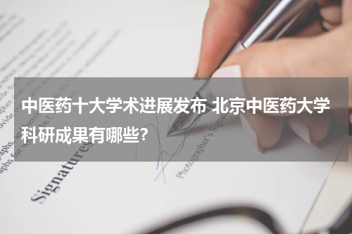 中医药十大学术进展发布 北京中医药大学科研成果有哪些？