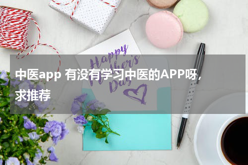中医app 有没有学习中医的APP呀，求推荐