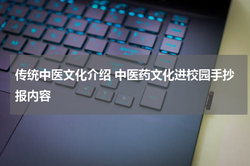 传统中医文化介绍 中医药文化进校园手抄报内容