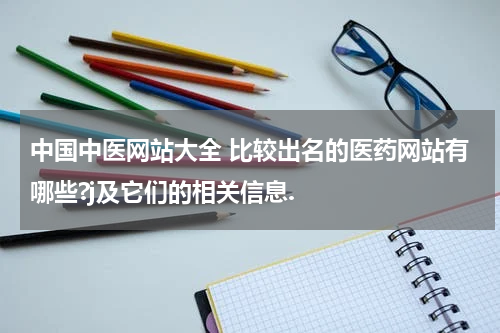 中国中医网站大全 比较出名的医药网站有哪些?j及它们的相关信息.