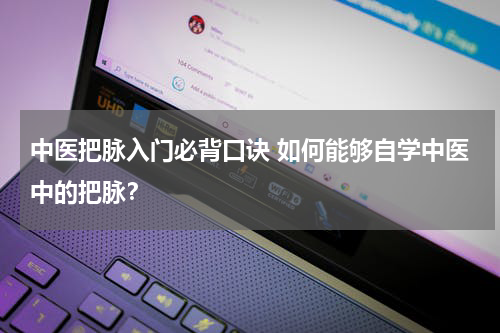 中医把脉入门必背口诀 如何能够自学中医中的把脉？