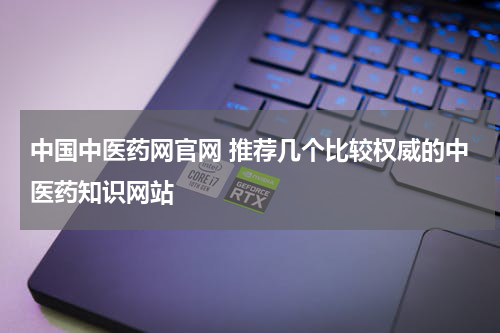 中国中医药网官网 推荐几个比较权威的中医药知识网站
