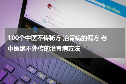 100个中医不传秘方 治胃病的偏方 老中医绝不外传的治胃病方法