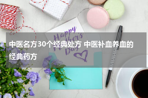 中医名方30个经典处方 中医补血养血的经典药方