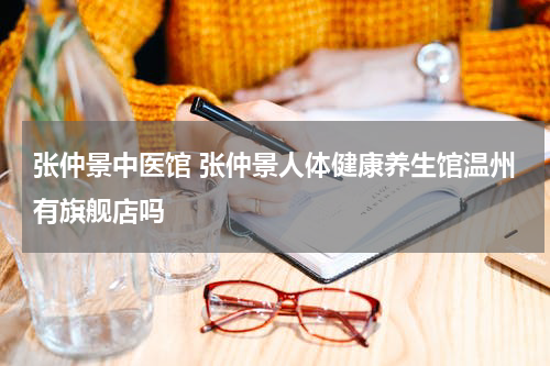 张仲景中医馆 张仲景人体健康养生馆温州有旗舰店吗