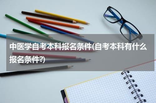 中医学自考本科报名条件(自考本科有什么报名条件?)