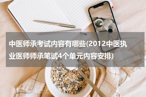 中医师承考试内容有哪些(2012中医执业医师师承笔试4个单元内容安排)