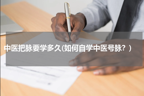中医把脉要学多久(如何自学中医号脉？)