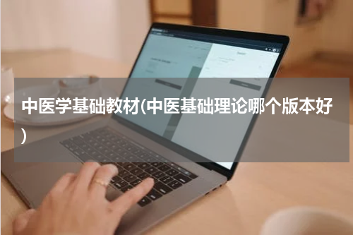 中医学基础教材(中医基础理论哪个版本好)