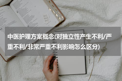 中医护理方案概念(对独立性产生不利/严重不利/非常严重不利影响怎么区分)